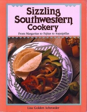 Sizzling Southwestern Cookery: From Margaritas to Fajitas to Sopaipillas by Lisa Golden Schroeder