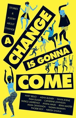 A Change Is Gonna Come by Nikesh Shukla, Lucy Banaji, Ayisha Malik, Mary Bello, Patrice Lawrence, Aisha Bushby, Catherine Johnson, Tanya Byrne, Inua Ellams, Yasmin Rahman, Phoebe Roy, Musa Okwonga, Irfan Master