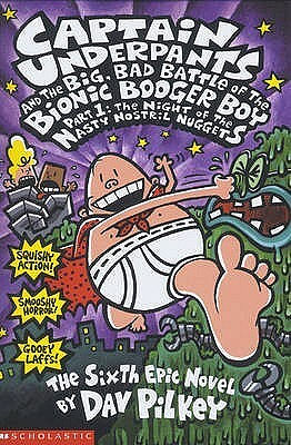 Captain Underpants and the Big, Bad Battle of the Bionic Booger Boy, Part 1: The Night of the Nasty Nostril Nuggets by Dav Pilkey