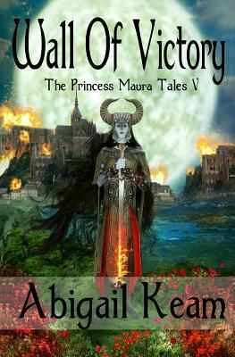 Wall Of Victory: The Princess Maura Tales - Book Five: A Fantasy Series by Abigail Keam