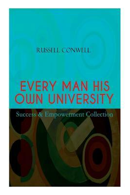 EVERY MAN HIS OWN UNIVERSITY - Success & Empowerment Collection: How to Achieve Success Through Observation by Russell Conwell