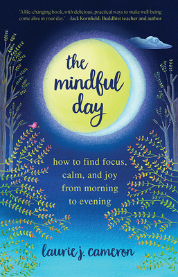 The Mindful Day: How to Find Focus, Calm, and Joy from Morning to Evening by Laurie J. Cameron