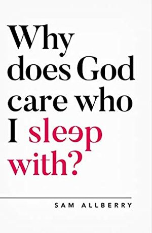 Why does God care who I sleep with? (Oxford Apologetics) by Sam Allberry