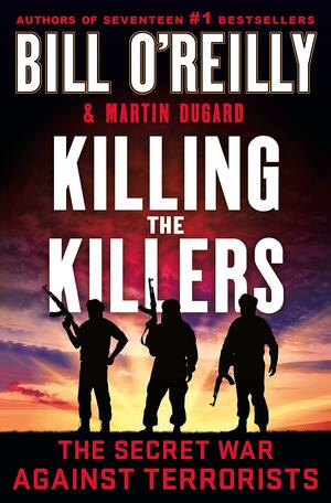 Killing the Killers: The Secret War Against Terrorists by Bill O'Reilly, Martin Dugard