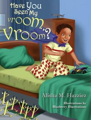 Have You Seen My Vroom, Vroom? by Alisha Hazziez