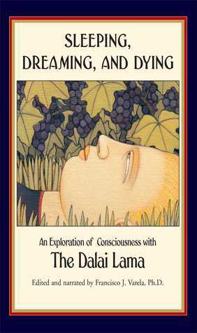 Sleeping, Dreaming, and Dying: An Exploration of Consciousness by Dalai Lama XIV, Francisco J. Varela