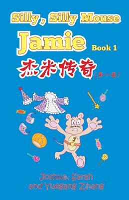 Silly, Silly Mouse Jamie Book 1 by Joshua Zhang, Yuegang Zhang, Sarah Zhang
