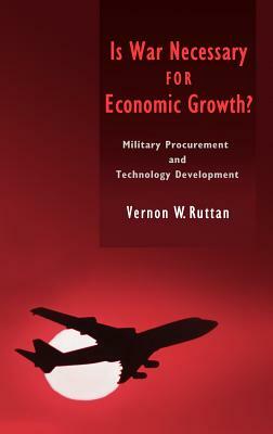 Is War Necessary for Economic Growth?: Military Procurement and Technology Development by Vernon W. Ruttan