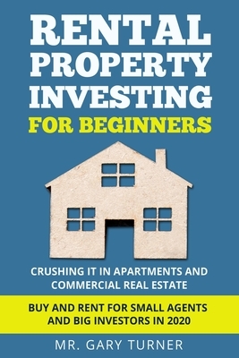 Rental Property Investing for Beginners: Crushing it in Apartments and Commercial Real Estate. Buy and Rent for Small Agents and Big Investors in 2020 by Gary Turner