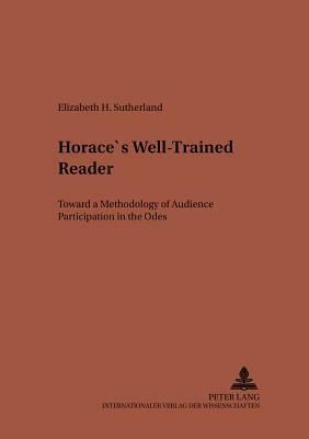 Horace's Well-Trained Reader: Toward a Methodology of Audience Participation in the "odes" by Elizabeth Sutherland