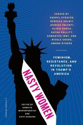Nasty Women: Feminism, Resistance, and Revolution in Trump's America by Kate Harding, Samhita Mukhopadhyay