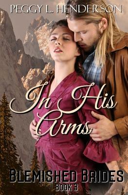 In His Arms: Blemished Brides, Book 3 by Peggy L. Henderson