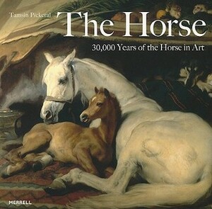 The Horse: 30,000 Years of the Horse in Art by Tamsin Pickeral