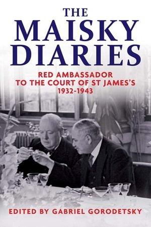 The Maisky Diaries: Red Ambassador to the Court of St James's, 1932-1943 by Gabriel Gorodetsky, Ivan Maisky