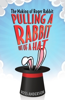 Pulling a Rabbit Out of a Hat: The Making of Roger Rabbit by Ross Anderson