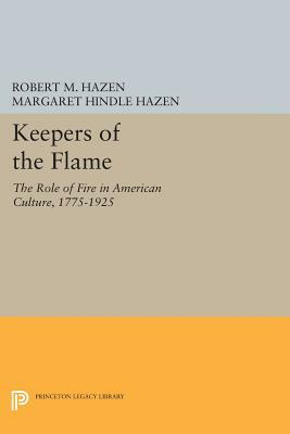 Keepers of the Flame: The Role of Fire in American Culture, 1775-1925 by Margaret Hindle Hazen, Robert M. Hazen