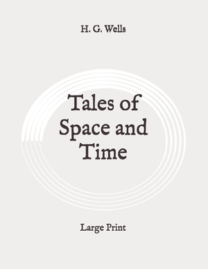 Tales of Space and Time: Large Print by H.G. Wells