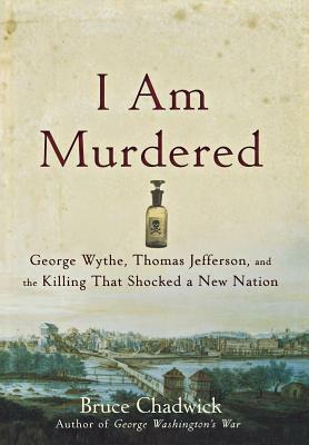 I Am Murdered: George Wythe, Thomas Jefferson, and the Killing That Shocked a New Nation by Bruce Chadwick