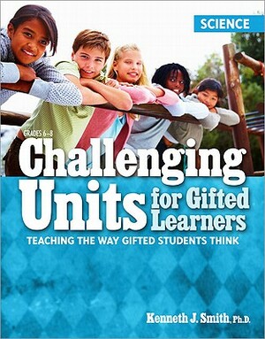 Challenging Units for Gifted Learners: Science: Teaching the Way Gifted Students Think by Kenneth Smith