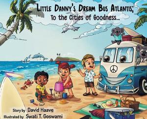 Little Danny's Dream Bus Atlantis; To the Cities of Goodness! by David Allen Haave
