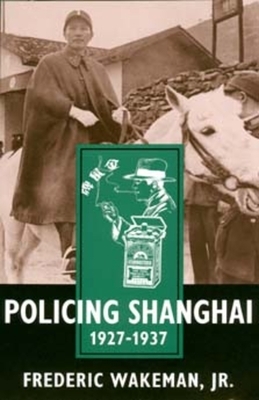 Policing Shanghai 1927-1937 by Frederic Wakeman