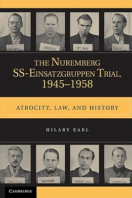 The Nuremberg Ss-Einsatzgruppen Trial, 1945-1958: Atrocity, Law, and History by Hilary Earl