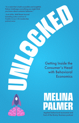 Unlocked: Getting Inside the Consumer's Head with Behavioral Economics by Melina Palmer
