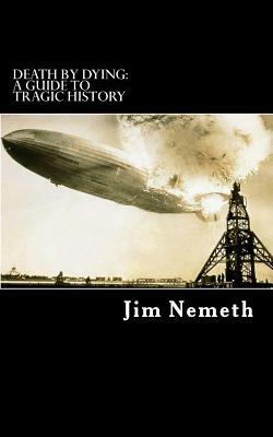 Death by Dying: A guide to Tragic History by Jim Nemeth