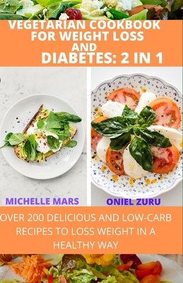 Vegetarian Cookbook For Weight Loss And Diabetes: 2 in 1: Over 200 Delicious And Low-carb Recipes To Loss Weight In a Healthy Way by Oniel Zuru, Michelle Mars
