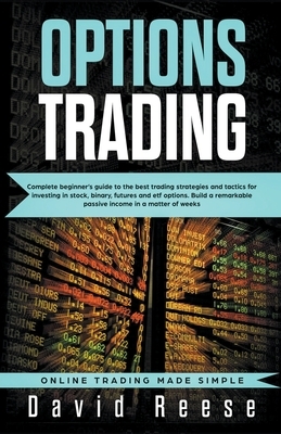 Options trading: Complete Beginner's Guide to the Best Trading Strategies and Tactics for Investing in Stock, Binary, Futures and ETF O by David Reese