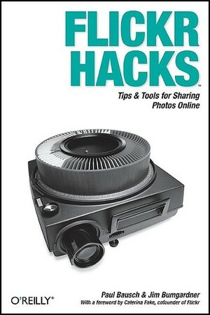 Flickr Hacks: Tips & Tools for Sharing Photos Online by Paul Bausch, Jim Bumgardner, Caterina Fake