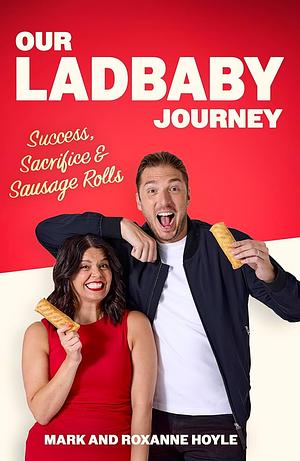 Our Ladbaby Journey: Success, Sacrifice and Sausage Rolls by Mark Hoyle, Roxanne Hoyle