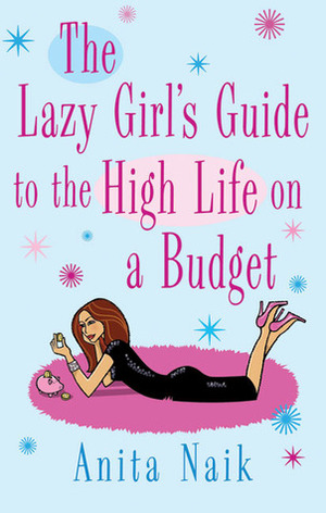 The Lazy Girl's Guide to the High Life on a Budget by Anita Naik