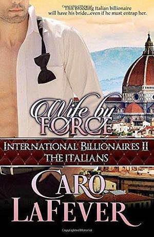 Wife By Force: International Billionaires II: The Italians by Caro LaFever, Caro LaFever