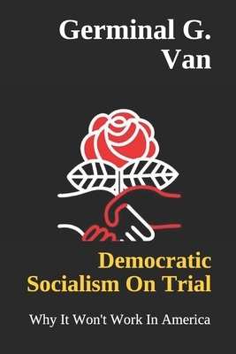 Democratic Socialism On Trial: Why It Won't Work In America by Germinal G. Van