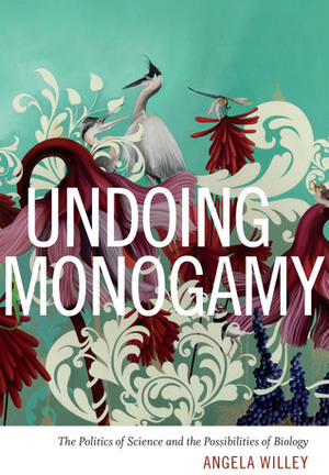 Undoing Monogamy: The Politics of Science and the Possibilities of Biology by Angela Willey