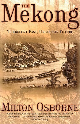 The Mekong: Turbulent Past, Uncertain Future by Milton E. Osborne
