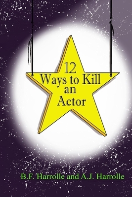 12 Ways to Kill an Actor by A. J. Harrolle, B. F. Harrolle