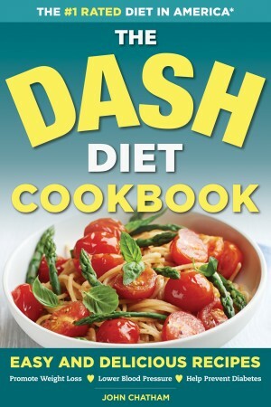 The DASH Diet Health Plan Cookbook: Easy and Delicious Recipes to Promote Weight Loss, Lower Blood Pressure and Help Prevent Diabetes by John Chatham