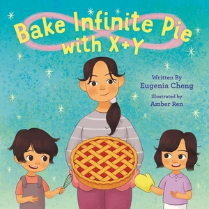 Bake Infinite Pie with X + Y by Eugenia Cheng, Amber Ren