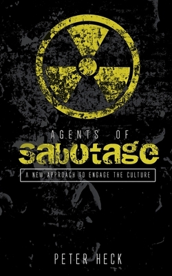 Agents of Sabotage: A new approach to engage the culture by Peter Heck