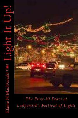 Light It Up!: The First 30 Years of Ladysmith's Festival of Lights by Elaine H. MacDonald