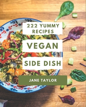 222 Yummy Vegan Side Dish Recipes: A Yummy Vegan Side Dish Cookbook from the Heart! by Jane Taylor