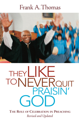 They Like to Never Quit Praisin' God: The Role of Celebration in Preaching by Frank A. Thomas
