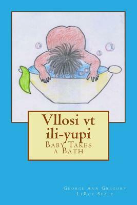 Vllosi vt ili-yupi: Baby Takes a Bath by Leroy Sealy, George Ann Gregory