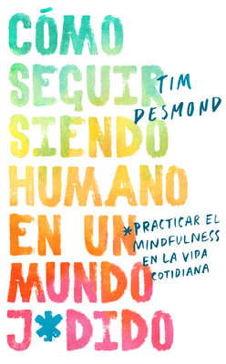 How to Stay Human in a F*cked-Up World \ (Spanish Edition): Como Seguir Siendo Humano En Un Mundo: Practicar El Mindfulness En La Vida Cotidiana by Tim Desmond