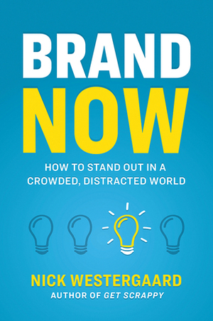 Brand Now: How to Stand Out in a Crowded, Distracted World by Nick Westergaard