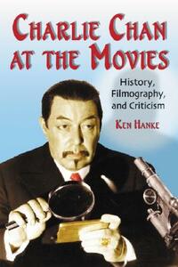Charlie Chan at the Movies: History, Filmography, and Criticism by Ken Hanke