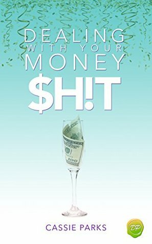 Dealing With Your Money $h!t: Money Management That Focuses On Investing In Your Happiness And Creating A Budget To Attract Abundance (Champagne Life Book 1) by Cassie Parks