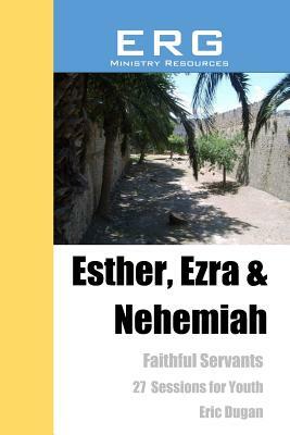 Esther, Ezra & Nehemiah: Faithful Servants by Eric Dugan
